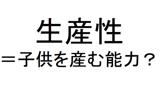 子供を産む「生産性」？