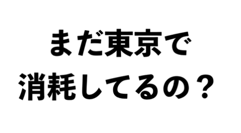 今こそ『まだ東京で消耗してるの？』なのかもしれない。